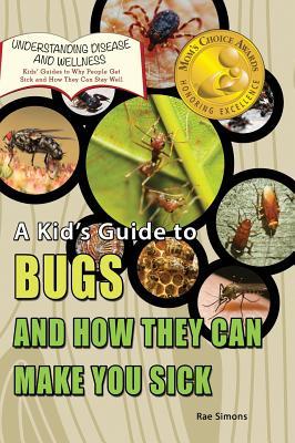 A Kid's Guide to Bugs and How They Can Make You Sick (Understanding Disease and Wellness)