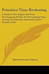 Primitive Time-reckoning: A Study in the Origins & First Development of the Art of Counting Time Among the Primitive & Early Culture Peoples