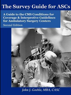 The Survey Guide for Ascs - A Guide to the CMS Conditions for Coverage & Interpretive Guidelines for Ambulatory Surgery Centers