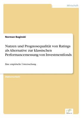 Nutzen und Prognosequalität von Ratings als Alternative zur klassischen Performancemessung von Investmentfonds: Eine empirische Untersuchung (German Edition)