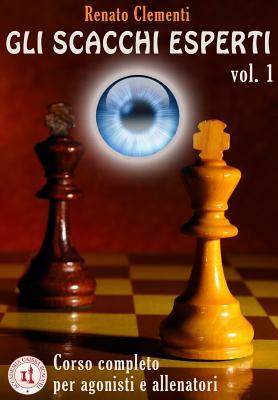 Gli Scacchi Esperti vol.1: Corso completo ad uso dei giocatori agonisti e degli allenatori (Italian Edition)