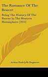 The Romance Of The Beaver: Being The History Of The Beaver In The Western Hemisphere (1914)
