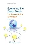 Google and the Digital Divide: The Bias of Online Knowledge (Chandos Information Professional Series) Google and the Digital Divide: The Bias of Online Knowledge (Chandos Information Professional Series)