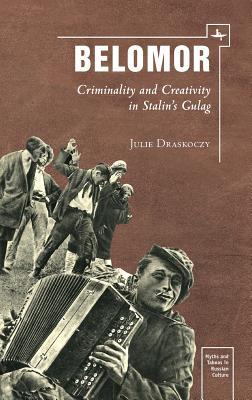 Belomor: Criminality and Creativity in Stalin's Gulag (Hardcover)