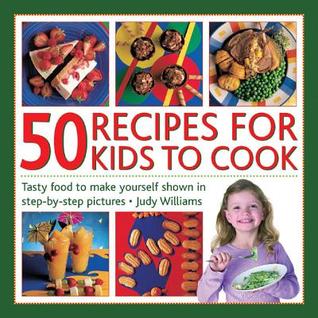 50 Recipes for Kids to Cook: Tasty Food To Make Yourself Shown In Step-By-Step Pictures (Hardcover)