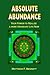 Absolute Abundance: Your Power to Realize a More Abundant Life Now