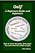 Golf: A Beginners Guide and...