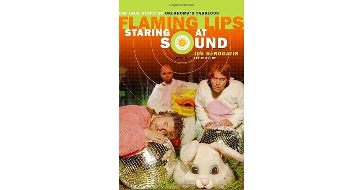Staring At Sound The True Story Of Oklahoma S Fabulous Flaming Lips By Jim Derogatis staring at sound the true story of