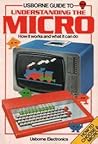 Usborne Guide to Understanding the Micro: How It Works and What It Can Do