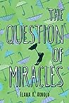 The Question of Miracles by Elana K. Arnold