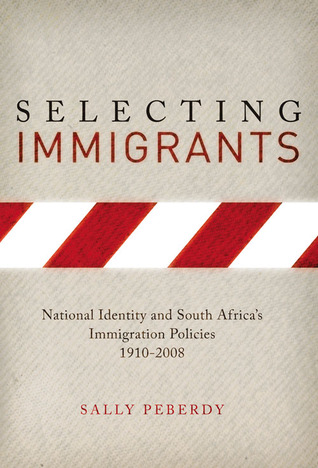 Selecting Immigrants: National Identity and South Africa's Immigration Policies, 1910-2008