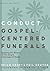 Conduct Gospel-Centered Funerals: Applying the Gospel at the Unique Challenges of Death (Practical Shepherding Series)