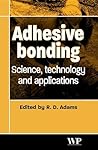 Adhesive Bonding: Science, Technology and Applications (Woodhead Publishing Series in Welding and Other Joining Technologies)