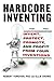 Hardcore Inventing: Invent, Protect, Promote, and Profit From Your Inventions