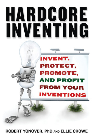 Hardcore Inventing: Invent, Protect, Promote, and Profit From Your Inventions (Paperback)