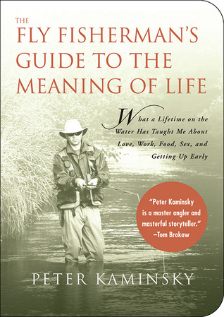 The Fly Fisherman's Guide to the Meaning of Life: What A Lifetime on the Water Has Taught Me About Love, Work, Food, Sex, and Getting Up Early (Paperback)