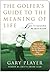 The Golfer's Guide to the Meaning of Life: Lessons I've Learned from My Life on the Links (Guides to the Meaning of Life)