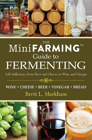 The Mini Farming Guide to Fermenting: Self-Sufficiency from Beer and Breads to Wines and Yogurt