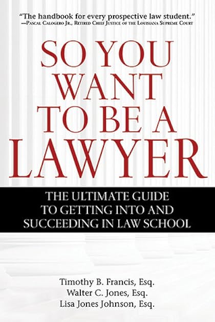 So You Want to Be a Lawyer: The Ultimate Guide to Getting into and Succeeding in Law School