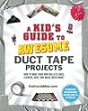 A Kid's Guide to Awesome Duct Tape Projects: How to Make Your Own Wallets, Bags, Flowers, Hats, and Much, Much More!