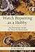 Watch Repairing as a Hobby: An Essential Guide for Non-Professionals