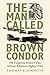 The Man Called Brown Condor by Thomas E. Simmons