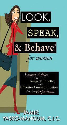 Look, Speak, & Behave for Women: Expert Advice on Image, Etiquette, and Effective Communication for the Professional (Hardcover)