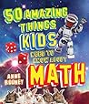 50 Amazing Things Kids Need to Know About Math 50 Amazing Things Kids Need to Know About Math