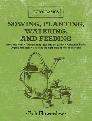 Sowing, Planting, Watering, and Feeding: Bob's Basics (Hardcover)