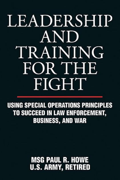 Leadership and Training for the Fight: Using Special Operations Principles to Succeed in Law Enforcement, Business, and War