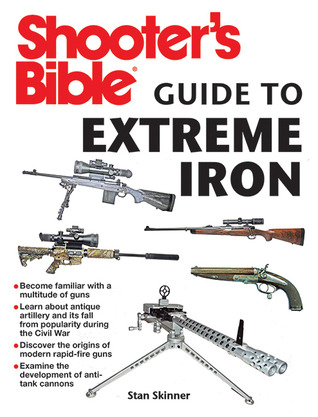 Shooter's Bible Guide to Extreme Iron: An Illustrated Reference to Some of the World?s Most Powerful Weapons, from Hand Cannons to Field Artillery (Paperback)