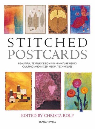 Stitched Postcards: Beautiful Textile Designs in Miniature Using Quilting and Mixed Media Techniques