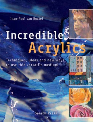 Incredible Acrylics: Techniques, Ideas and New Ways to Use This Versatile Medium (Paperback)