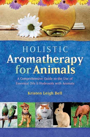 Holistic Aromatherapy for Animals: A Comprehensive Guide to the Use of Essential Oils & Hydrosols with Animals (Paperback)