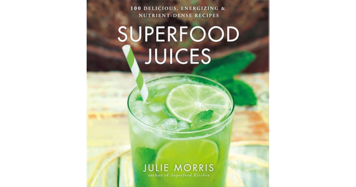 Superfood Juices 100 Delicious, Energizing NutrientDense Recipes by