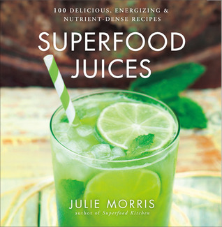 Superfood Juices: 100 Delicious, Energizing & Nutrient-Dense Recipes - A Cookbook (Volume 3) (Julie Morris's Superfoods)