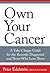 Own Your Cancer: A Take-Charge Guide For The Recently Diagnosed And Those Who Love Them