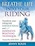 Breathe Life into Your Riding: Transform Your Riding with Inspirational and Innovative Breathing Techniques