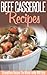Beef Casserole Recipes: Beefy And Bubbly-A Collection Of Casserole Recipes To Try Now. (Simple Casserole Recipe Series)