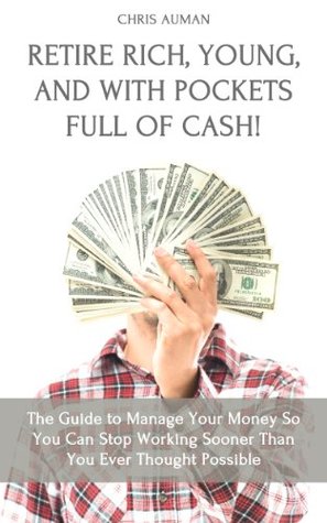 Retire Rich, Young, and With Pockets Full Of Cash! The Guide to Manage Your Money So You Can Stop Working Sooner Than You Ever Thought Possible (Kindle Edition)