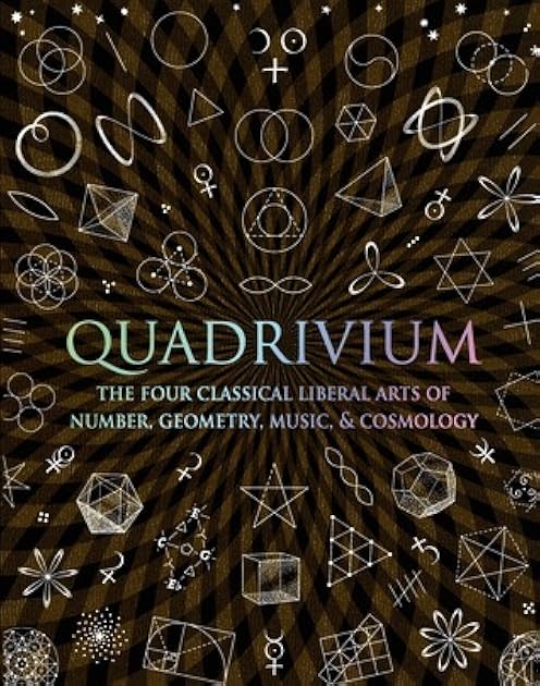 Quadrivium: The Four Classical Liberal Arts of Number, Geometry, Music, & Cosmology