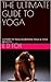 THE ULTIMATE GUIDE TO YOGA: HISTORY OF YOGA BEGINNING YOGA & YOGA BENEFITS