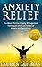 Anxiety Relief: The Most Effective Anxiety Management Techniques and Anxiety Cure for Social Anxiety and Depression (Overcome Anxiety and Become Anxiety Free for Life)
