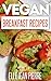Vegan Breakfast Recipes: Start Your Days With A Hearty And Healthy Vegan Breakfast Recipe From This Collection. (Simple Vegan Recipe Series)
