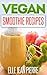 Vegan Smoothies: Sip Your Way To A Healthy And Hearty Diet-Vegan Smoothies To Blend And Try Today. (Simple Vegan Recipe Series)