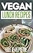 Vegan Lunch Recipes: Delicious & Easy To Make Lunch Ideas For Vegans. (Simple Vegan Recipe Series)
