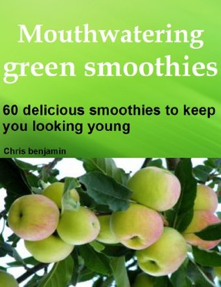 Mouthwatering green smoothies: 60 delicious smoothies to keep you looking young (Kindle Edition)
