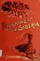 Roughing it in Siberia with Some Account of the Trans-Siberian Railway, and the Gold-Mining Industry of Asiatic Russia