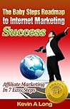 The BabySteps Roadmap To Internet Marketing Success: Affiliate Marketing in 7 Easy Steps