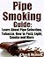 Pipe Smoking Guide: Learn About Pipe Selection, Tobacco, How to Pack, Light, Smoke and More